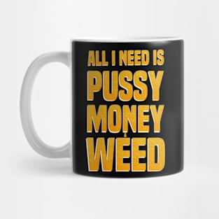 All I Need Is Pussy Money & Weed Mug